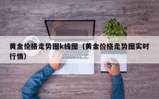 黄金价格走势图k线图（黄金价格走势图实时行情）