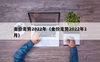 金价走势2022年（金价走势2022年1月）