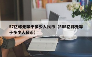 57亿韩元等于多少人民币（565亿韩元等于多少人民币）