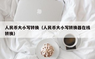 人民币大小写转换（人民币大小写转换器在线转换）