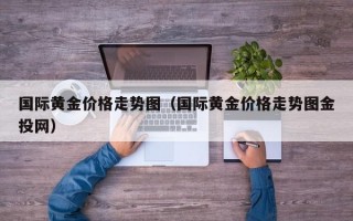 国际黄金价格走势图（国际黄金价格走势图金投网）