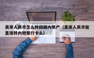 离岸人民币怎么转回国内账户（离岸人民币能直接转内地银行卡么）