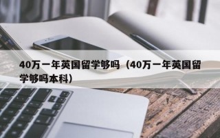 40万一年英国留学够吗（40万一年英国留学够吗本科）