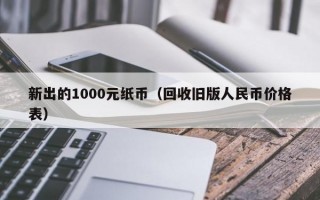 新出的1000元纸币（回收旧版人民币价格表）