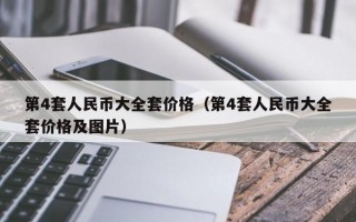 第4套人民币大全套价格（第4套人民币大全套价格及图片）