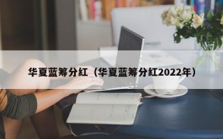 华夏蓝筹分红（华夏蓝筹分红2022年）