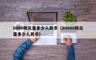 8000韩元是多少人民币（80000韩元是多少人民币）