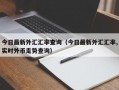 今日最新外汇汇率查询（今日最新外汇汇率,实时外币走势查询）