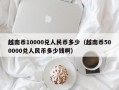 越南币10000兑人民币多少（越南币500000兑人民币多少钱啊）