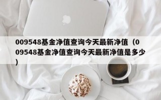 009548基金净值查询今天最新净值（009548基金净值查询今天最新净值是多少）