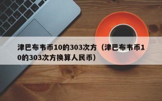 津巴布韦币10的303次方（津巴布韦币10的303次方换算人民币）