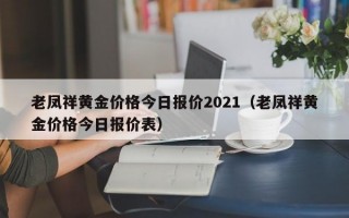 老凤祥黄金价格今日报价2021（老凤祥黄金价格今日报价表）