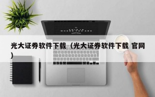 光大证券软件下载（光大证券软件下载 官网）