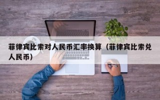 菲律宾比索对人民币汇率换算（菲律宾比索兑人民币）