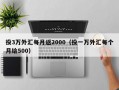 投3万外汇每月返2000（投一万外汇每个月给500）