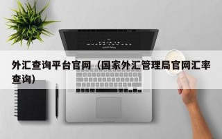 外汇查询平台官网（国家外汇管理局官网汇率查询）