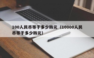 100人民币等于多少韩元（10000人民币等于多少韩元）