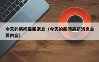 今天的新闻最新消息（今天的新闻最新消息主要内容）