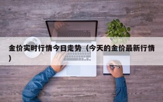 金价实时行情今日走势（今天的金价最新行情）