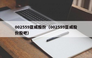 002559亚威股份（002559亚威股份股吧）