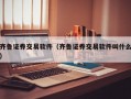 齐鲁证券交易软件（齐鲁证券交易软件叫什么）