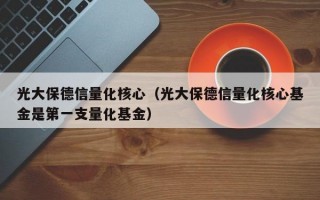 光大保德信量化核心（光大保德信量化核心基金是第一支量化基金）