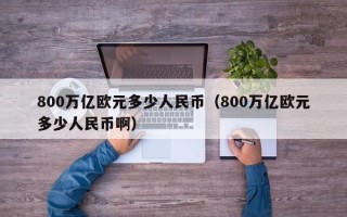 800万亿欧元多少人民币（800万亿欧元多少人民币啊）