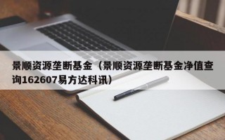 景顺资源垄断基金（景顺资源垄断基金净值查询162607易方达科讯）