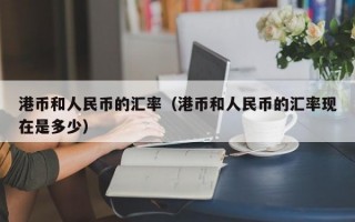 港币和人民币的汇率（港币和人民币的汇率现在是多少）