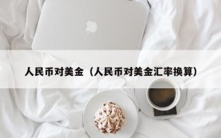 人民币对美金（人民币对美金汇率换算）