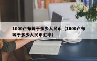 1000卢布等于多少人民币（1000卢布等于多少人民币汇率）