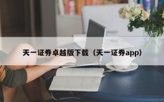 天一证券卓越版下载（天一证券app）