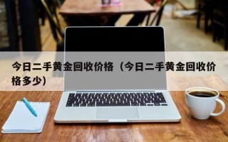 今日二手黄金回收价格（今日二手黄金回收价格多少）