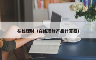 在线理财（在线理财产品计算器）