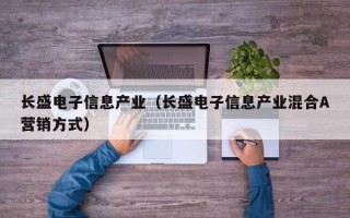 长盛电子信息产业（长盛电子信息产业混合A营销方式）