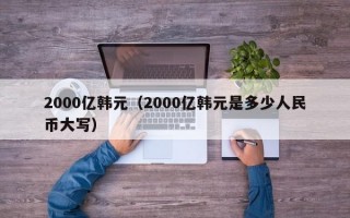 2000亿韩元（2000亿韩元是多少人民币大写）