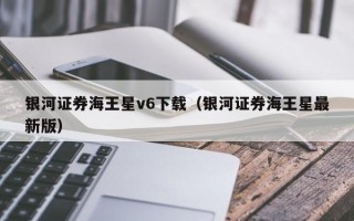 银河证券海王星v6下载（银河证券海王星最新版）