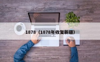 1878（1878年收复新疆）