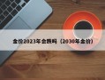 金价2023年会跌吗（2030年金价）