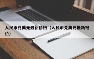 人民币兑美元最新价格（人民币兑美元最新报价）