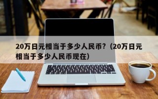 20万日元相当于多少人民币?（20万日元相当于多少人民币现在）