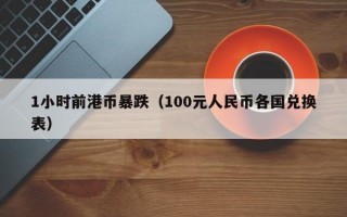 1小时前港币暴跌（100元人民币各国兑换表）