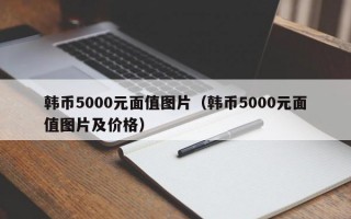 韩币5000元面值图片（韩币5000元面值图片及价格）