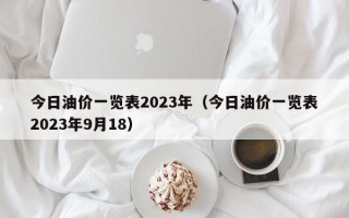 今日油价一览表2023年（今日油价一览表2023年9月18）