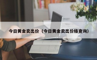 今日黄金卖出价（今日黄金卖出价格查询）