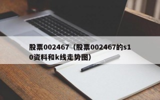 股票002467（股票002467的s10资料和k线走势图）