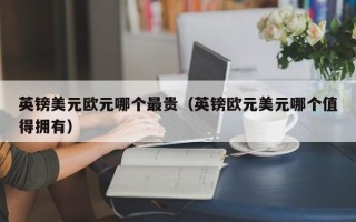 英镑美元欧元哪个最贵（英镑欧元美元哪个值得拥有）