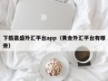 下载嘉盛外汇平台app（黄金外汇平台有哪些）