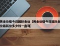 黄金价格今日国际金价（黄金价格今日国际金价最新价多少钱一盎司）