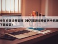 申万宏源证券官网（申万宏源证券官网手机版下载安装）